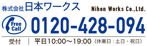 株式会社 日本ワークス Nihon Works Co.,Ltd. 0120-428-094 受付：平日10:00～19:00 休業日 土日祝日